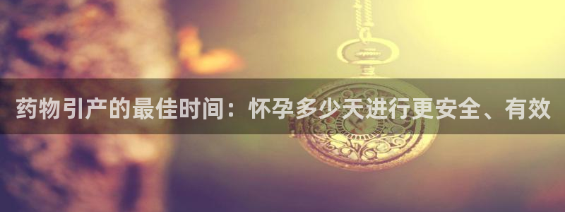 旺财28登录：药物引产的最佳时间：怀